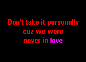 Don't take it personally

cuz we were
never in love
