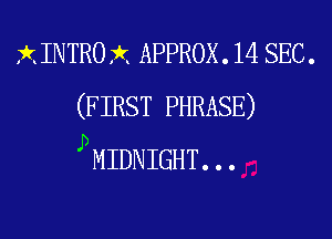 X INTRO rkx APPROX . 14 SEC .
(F IRST PHRASE)

pMIDNIGHT...