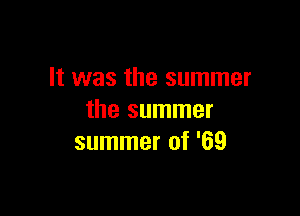 It was the summer

the summer
summer of '69
