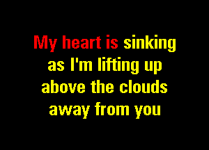 My heart is sinking
as I'm lifting up

above the clouds
away from you