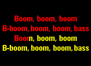 Boom, boom, boom
B-hoom, boom, boom, bass
Boom, boom, boom
B-hoom, boom, boom, bass