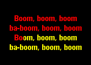 Boom, boom, boom
ha-hoom, boom. boom

Boom, boom, boom
ha-hoom, boom, boom