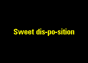 Sweet dis-po-sition