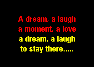 A dream, a laugh
a moment, a love

a dream, a laugh
to stay there .....