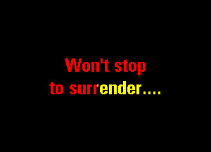 Won't stop

to surrender....