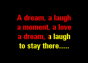 A dream, a laugh
a moment, a love

a dream, a laugh
to stay there .....