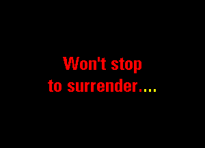 Won't stop

to surrender....