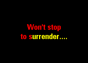 Won't stop

to surrender....