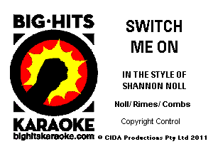 BIG'HITS SWITCH
'7 V ME ON

IN THE STYLE 0F
SHANNON NULL

L A Noll! Rimes! Combs

WOKE C opyr Igm Control

blghnskaraokc.com o CIDA P'oducliOIs m, ml 201 I