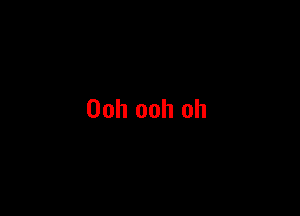 Ooh ooh oh