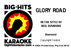 BIG'HITS

V VI GLO RY ROAD
IN THE STYLE 0F
NEIL DIAMOND
L A Diamond

WOKE C opyr Igm Control

blghnskaraokc.com o CIDA P'oducliOIs m, mi 2012