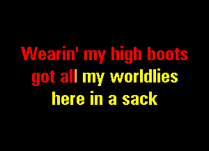 Wearin' my high boots

got all my worldlies
here in a sack