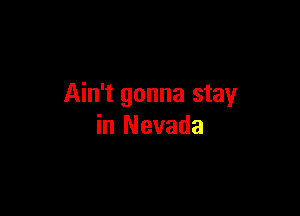 Ain't gonna stay

in Nevada