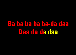 Ba ha ha ha ba-da daa

Daa da da daa