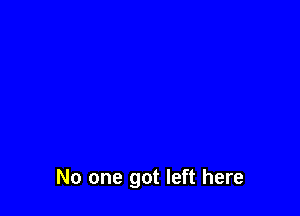 No one got left here