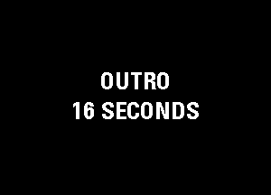 OUTRO

16 SECONDS