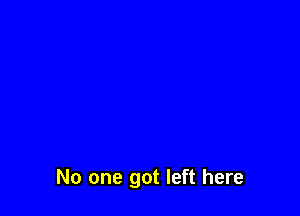 No one got left here