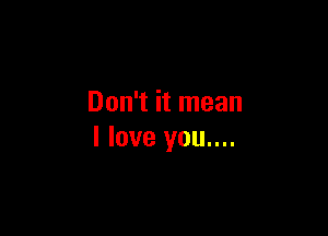 Don't it mean

I love you....