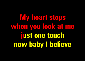 My heart stops
when you look at me

just one touch
now baby I believe