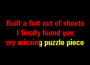 Built a fort out of sheets

I finally found you
my missing puzzle piece