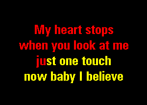 My heart stops
when you look at me

just one touch
now baby I believe