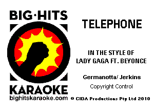 BIG HITS
V V TELEPHONE

IN THE STYLE 0F
UIDY GAGA FT. BEYONCE

k A Germanotta! Jerkins

KARAOKE Conyright Control

bighilskaraoke. com a cum Productions Pq Ltd 2010