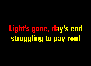 Light's gone, day's end

struggling to pay rent