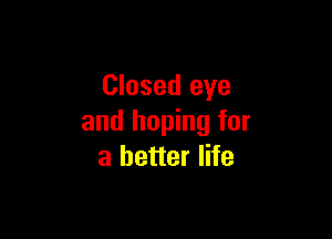 Closed eye

and hoping for
a better life