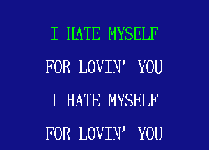 I HATE MYSELF
FOR LOVIN YOU
I HATE MYSELF

FOR LOVIN YOU I