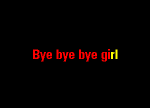 Bye bye bye girl
