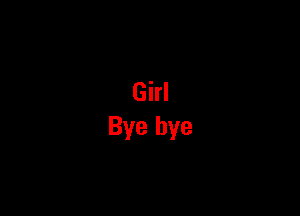 Girl
Bye bye