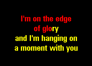 I'm on the edge
of glory

and I'm hanging on
a moment with you