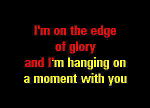 I'm on the edge
of glory

and I'm hanging on
a moment with you