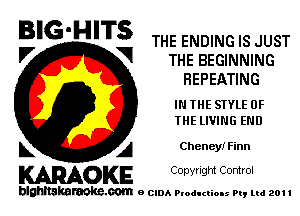 B'G'HITS THE ENDING IS JUST

'7 V THE BEGINNING
HEPEATING
IN THE STYLE OF
THE lIVlNG END
L A CheneyIFinn

WOKE C opyr Igm Control

blghnskaraokc.com o CIDA P'oducliOIs m, ml 201 I