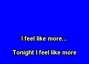 lfeel like more...

Tonight I feel like more