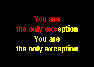 You are
the only exception

You are
the only exception