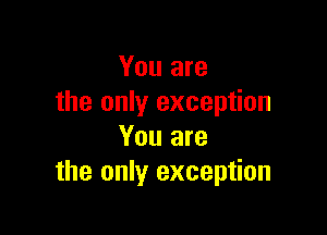 You are
the only exception

You are
the only exception