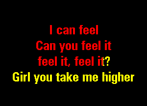 I can feel
Can you feel it

feel it, feel it?
Girl you take me higher