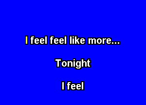 I feel feel like more...

Tonight

I feel