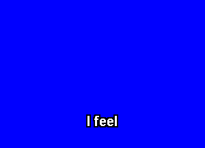 I feel