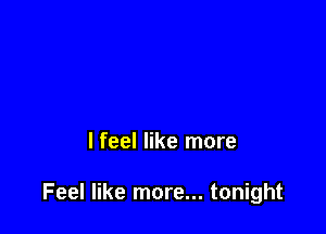 lfeel like more

Feel like more... tonight