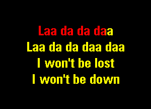 Laa da da daa
Laa da da daa daa

I won't be lost
I won't be down