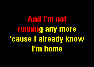 And I'm not
running any more

'cause I already know
I'm home