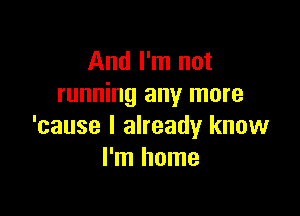 And I'm not
running any more

'cause I already know
I'm home