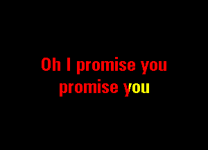Oh I promise you

promise you