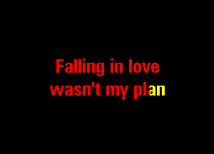 Falling in love

wasn't my plan
