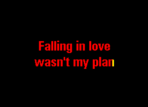 Falling in love

wasn't my plan