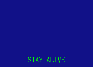 STAY ALIVE