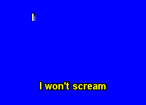 I won't scream