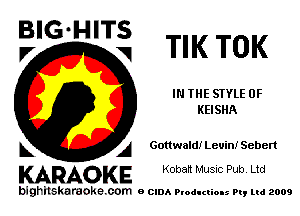 BIG HITS
V

TIK TOK

IN THE STYLE 0F
KEISHA

Gottwald! Levin! Seben

A
KARAOKE Koban Music Pub Ltd

bighitskaraoke com o CIDA Productions Pt, mi 2009